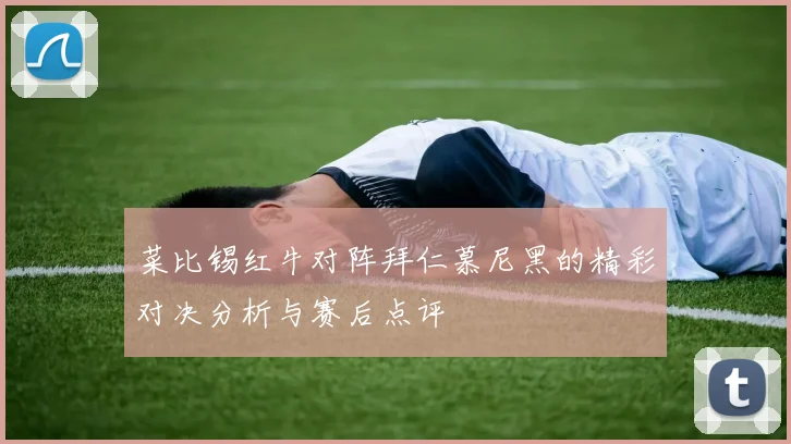 菜比锡红牛对阵拜仁慕尼黑的精彩对决分析与赛后点评