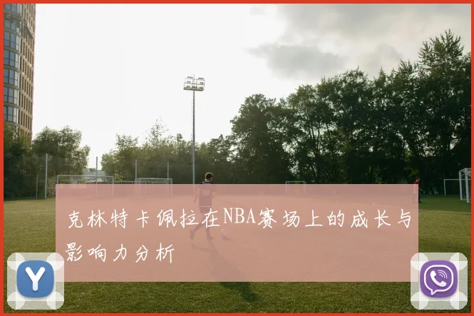 克林特卡佩拉在NBA赛场上的成长与影响力分析