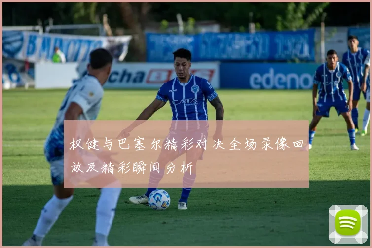 权健与巴塞尔精彩对决全场录像回放及精彩瞬间分析