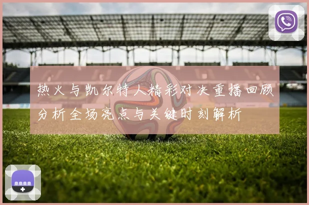 热火与凯尔特人精彩对决重播回顾分析全场亮点与关键时刻解析