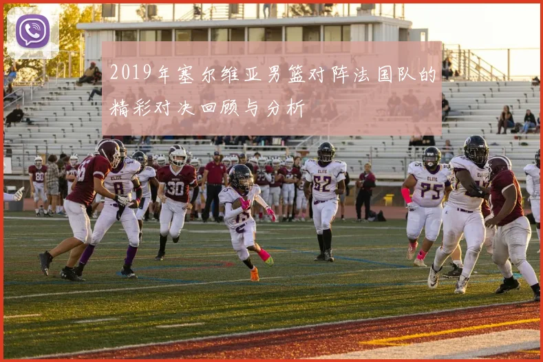 2019年塞尔维亚男篮对阵法国队的精彩对决回顾与分析