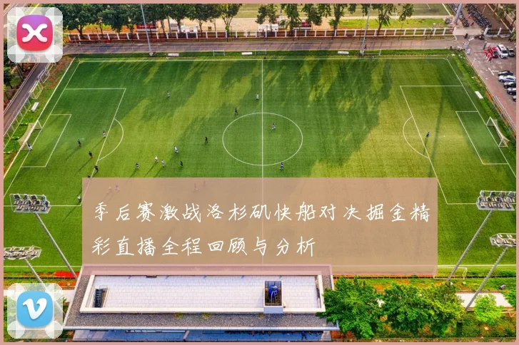 季后赛激战洛杉矶快船对决掘金精彩直播全程回顾与分析