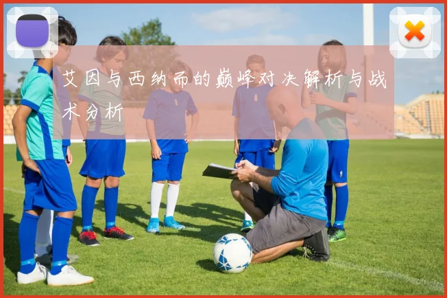 艾因与西纳而的巅峰对决解析与战术分析
