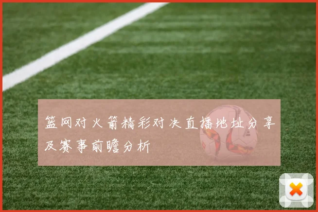 篮网对火箭精彩对决直播地址分享及赛事前瞻分析