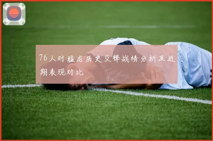 76人对猛龙历史交锋战绩分析及近期表现对比