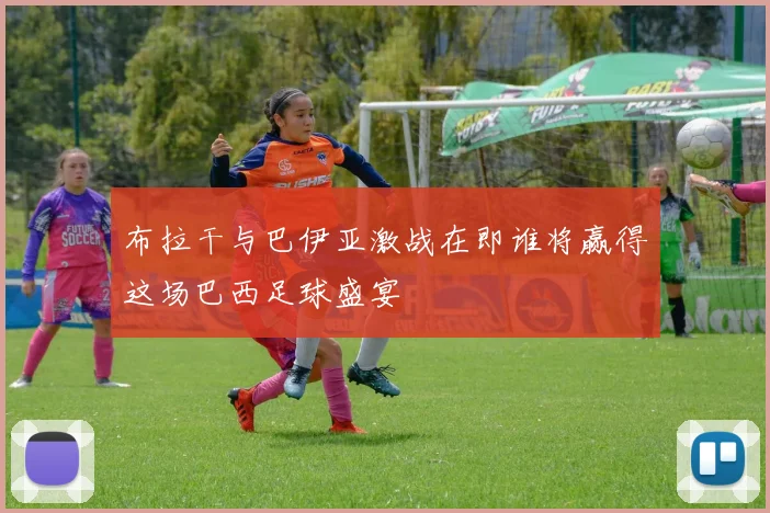 布拉干与巴伊亚激战在即谁将赢得这场巴西足球盛宴