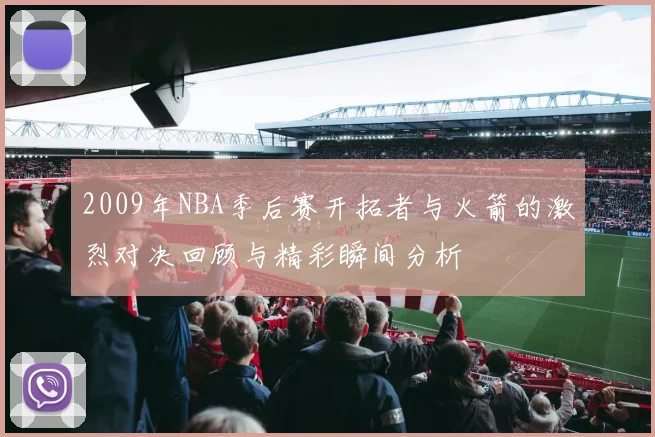 2009年NBA季后赛开拓者与火箭的激烈对决回顾与精彩瞬间分析