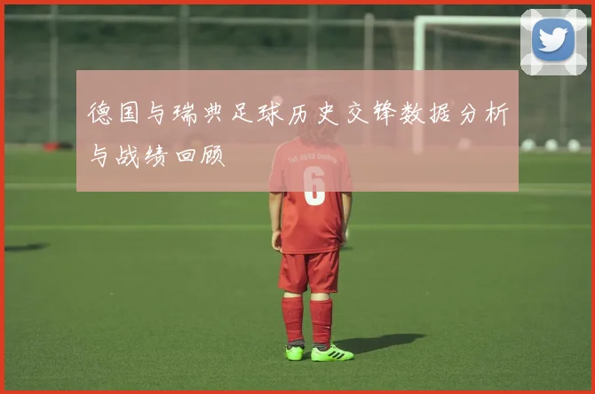 德国与瑞典足球历史交锋数据分析与战绩回顾