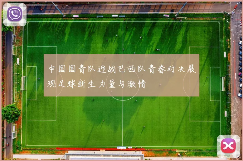 中国国青队迎战巴西队青春对决展现足球新生力量与激情