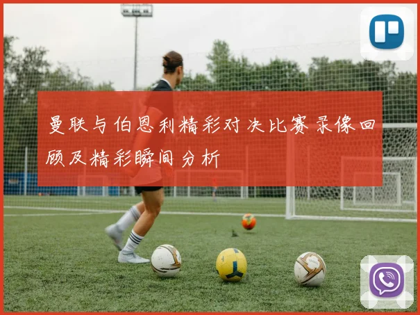 曼联与伯恩利精彩对决比赛录像回顾及精彩瞬间分析