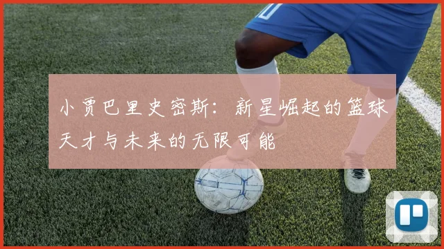小贾巴里史密斯：新星崛起的篮球天才与未来的无限可能