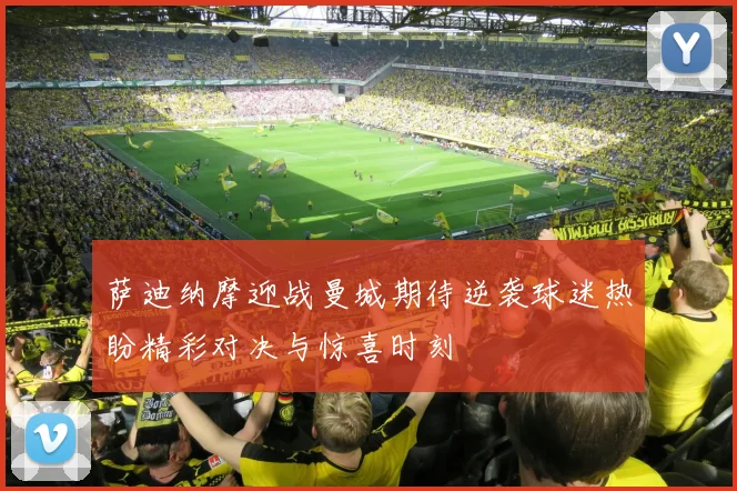 萨迪纳摩迎战曼城期待逆袭球迷热盼精彩对决与惊喜时刻