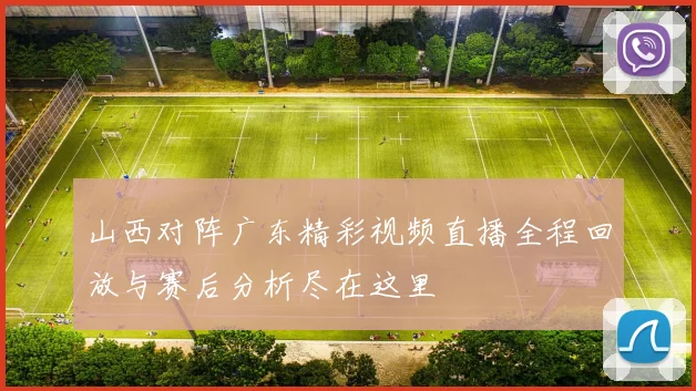 山西对阵广东精彩视频直播全程回放与赛后分析尽在这里