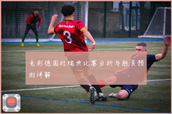 竞彩德国对瑞典比赛分析与胜负预测详解