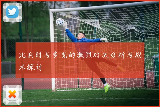 比利时与多克的激烈对决分析与战术探讨