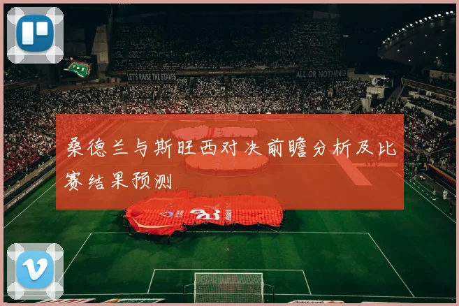 桑德兰与斯旺西对决前瞻分析及比赛结果预测