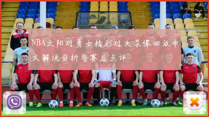 NBA太阳对勇士精彩对决录像回放中文解说分析与赛后点评