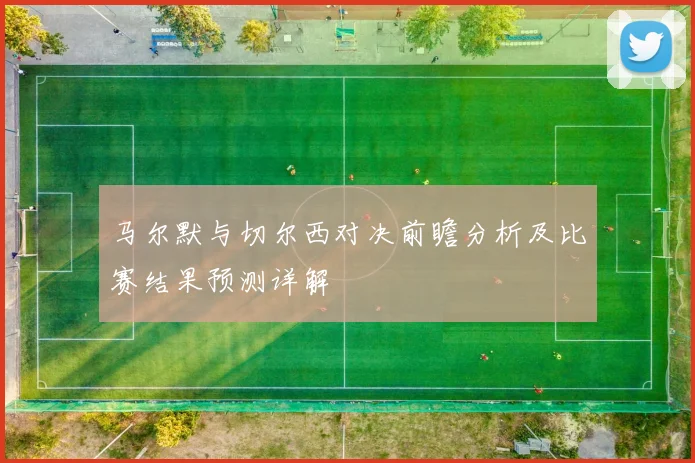 马尔默与切尔西对决前瞻分析及比赛结果预测详解