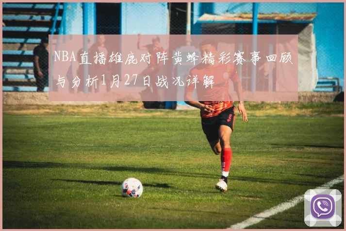 NBA直播雄鹿对阵黄蜂精彩赛事回顾与分析1月27日战况详解