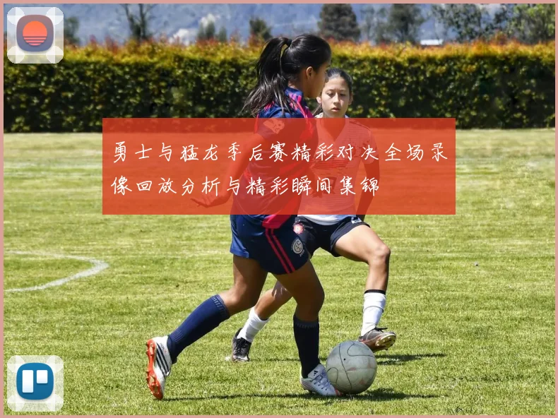 勇士与猛龙季后赛精彩对决全场录像回放分析与精彩瞬间集锦